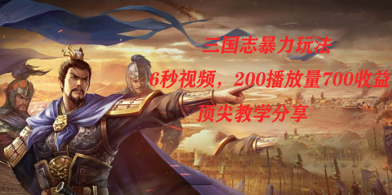 三国志暴力玩法，6秒视频，200播放量700收益，顶尖教学分享轻创网-网创项目资源站-副业项目-创业项目-搞钱项目轻创网