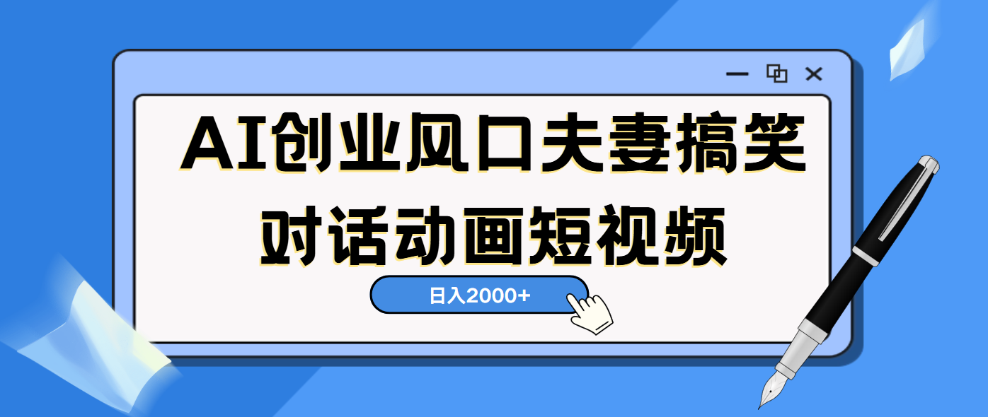 AI短视频创业风口！夫妻搞笑对话，动画短视频5分钟做一条，轻松日入2000（可矩阵放大）轻创网-网创项目资源站-副业项目-创业项目-搞钱项目轻创网