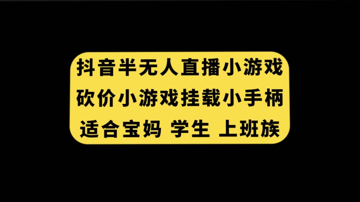 抖音半无人直播砍价小游戏，挂载游戏小手柄， 适合宝妈 学生 上班族轻创网-网创项目资源站-副业项目-创业项目-搞钱项目轻创网