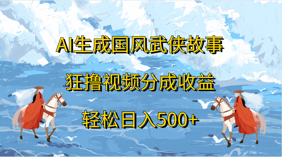 AI生成国风武侠故事,狂撸视频分成收益,轻松日入500+轻创网-网创项目资源站-副业项目-创业项目-搞钱项目轻创网
