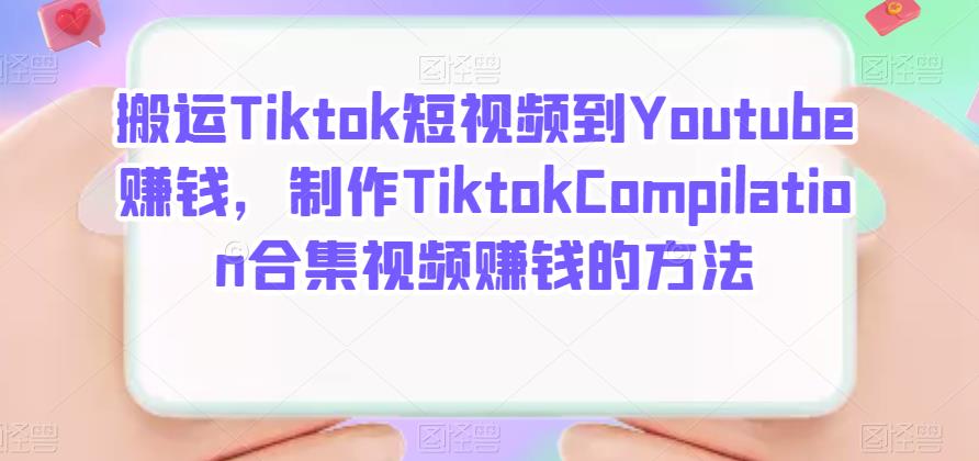 搬运Tiktok短视频到Youtube赚钱，制作Tiktok Compilation合集视频赚钱的方法轻创网-网创项目资源站-副业项目-创业项目-搞钱项目轻创网