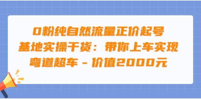 0粉纯自然流量正价起号基地实操干货:带你上车实现弯道超车 – 价值2000元轻创网-网创项目资源站-副业项目-创业项目-搞钱项目轻创网