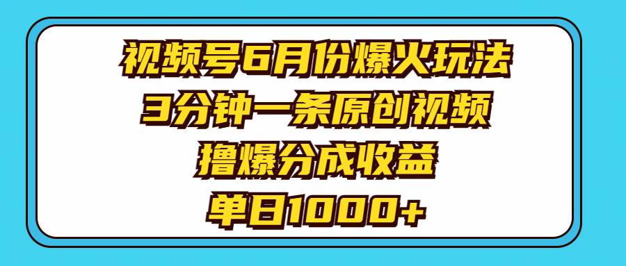 视频号6月份爆火玩法，3分钟一条原创视频，撸爆分成收益，单日1000+轻创网-网创项目资源站-副业项目-创业项目-搞钱项目轻创网