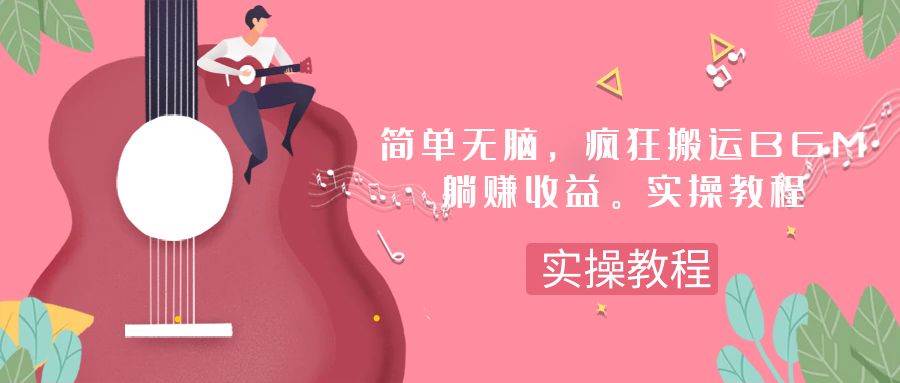简单无脑，疯狂搬运BGM，一次躺赚30刀收益。实操教程轻创网-网创项目资源站-副业项目-创业项目-搞钱项目轻创网