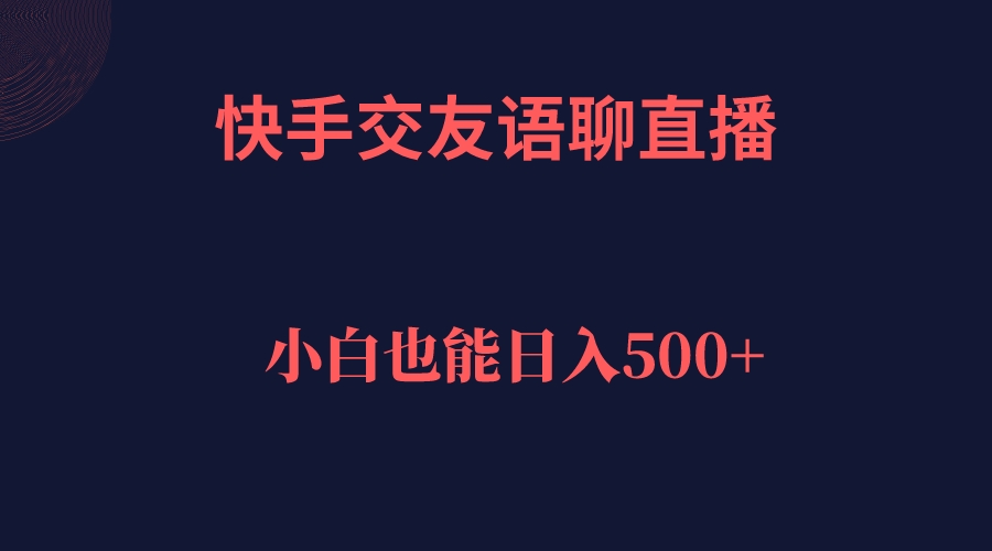 快手交友语聊直播，轻松日入500＋轻创网-网创项目资源站-副业项目-创业项目-搞钱项目轻创网