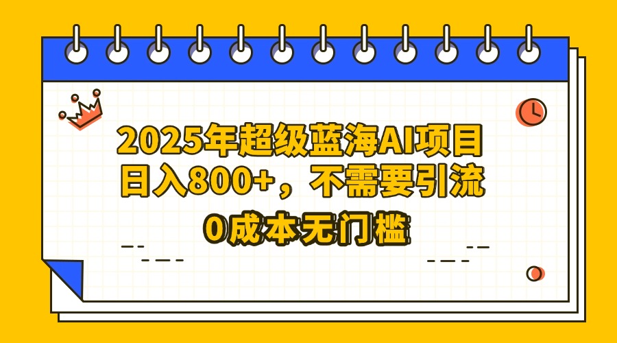 25年超级蓝海AI项目日入800+，不需要引流零成本轻创网-网创项目资源站-副业项目-创业项目-搞钱项目轻创网