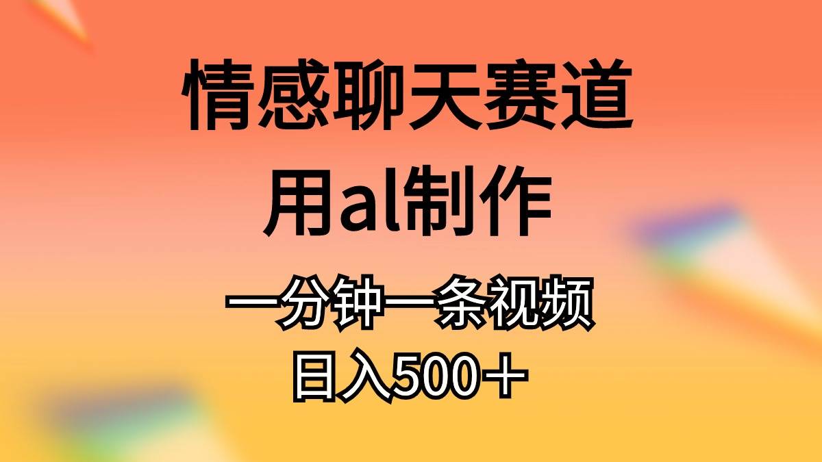 情感聊天赛道用al制作一分钟一条原创视频日入500＋轻创网-网创项目资源站-副业项目-创业项目-搞钱项目轻创网