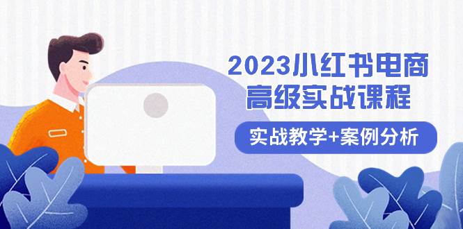 2023小红书-电商高级实战课程，实战教学+案例分析（38节课）轻创网-网创项目资源站-副业项目-创业项目-搞钱项目轻创网