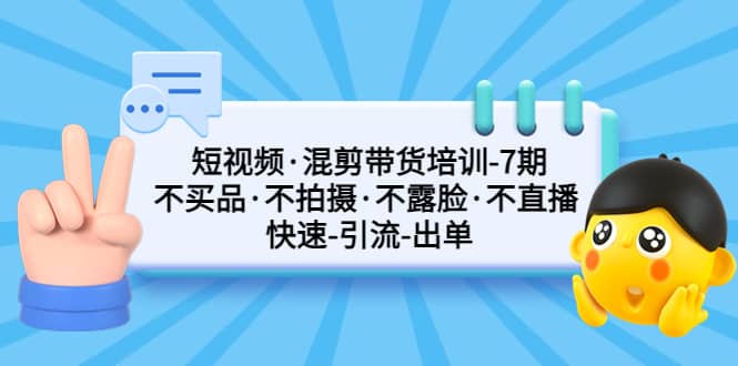 短视频·混剪带货培训-第7期 不买品·不拍摄·不露脸·不直播 快速引流出单轻创网-网创项目资源站-副业项目-创业项目-搞钱项目轻创网