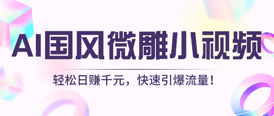 AI国风微雕小视频：轻松日赚千元，快速引爆流量！轻创网-网创项目资源站-副业项目-创业项目-搞钱项目轻创网