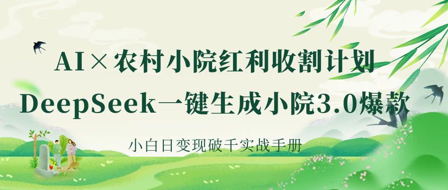 《AI×农村小院红利收割：DeepSeek一键生成小院3.0爆款，小白日变现破千实战手册》轻创网-网创项目资源站-副业项目-创业项目-搞钱项目轻创网
