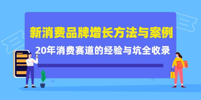 新消费品牌增长方法与案例精华课：20年消费赛道的经验与坑全收录轻创网-网创项目资源站-副业项目-创业项目-搞钱项目轻创网