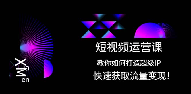 短视频运营课：教你如何打造超级IP，快速获取流量变现轻创网-网创项目资源站-副业项目-创业项目-搞钱项目轻创网