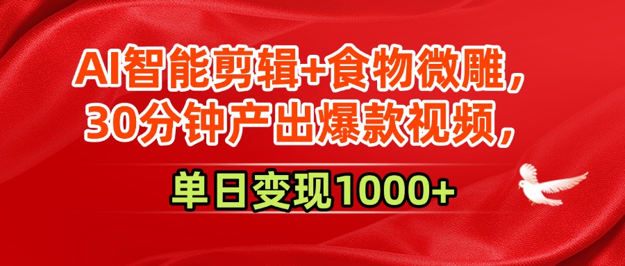AI智能剪辑+食物微雕，30分钟产出爆款视频，单日变现1000+轻创网-网创项目资源站-副业项目-创业项目-搞钱项目轻创网