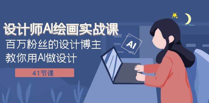 设计师AI绘画实战课：百万粉丝的设计博主教你用AI做设计（41节课）轻创网-网创项目资源站-副业项目-创业项目-搞钱项目轻创网