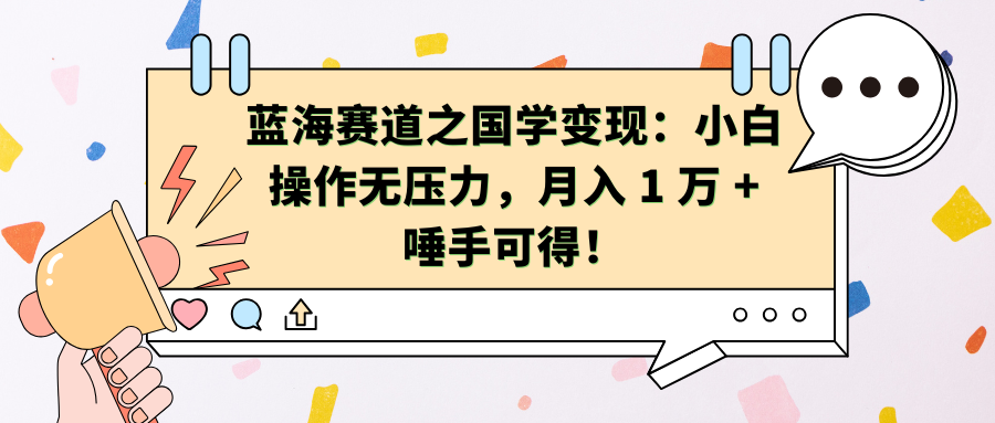 蓝海赛道之国学变现：小白操作无压力，月入 1 万 + 唾手可得！轻创网-网创项目资源站-副业项目-创业项目-搞钱项目轻创网