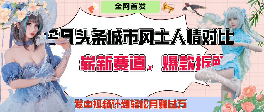 今日头条城市人文对比赛道，制造对立让粉丝站队，引发共鸣及自豪感，发中视频计划轻松月赚过万！轻创网-网创项目资源站-副业项目-创业项目-搞钱项目轻创网