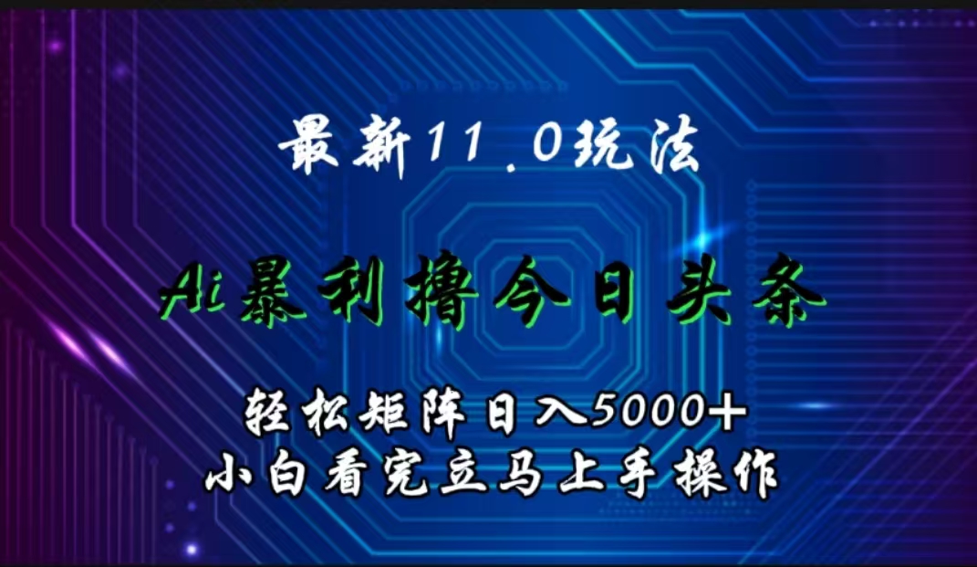 最新11.0玩法 AI辅助撸今日头条轻松实现矩阵日入5000+小白看完即可上手矩阵操作轻创网-网创项目资源站-副业项目-创业项目-搞钱项目轻创网