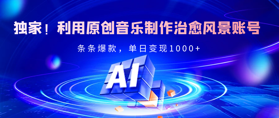 独家！利用原创音乐制作治愈风景账号，条条爆款，单日变现2000+轻创网-网创项目资源站-副业项目-创业项目-搞钱项目轻创网