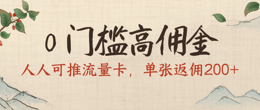 0门槛高佣金，人人可推流量卡，单张返佣200+轻创网-网创项目资源站-副业项目-创业项目-搞钱项目轻创网