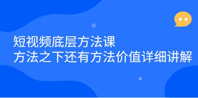 短视频底层方法课：方法之下还有方法价值详细讲解轻创网-网创项目资源站-副业项目-创业项目-搞钱项目轻创网