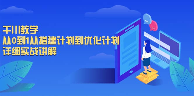 千川教学，从0到1从搭建计划到优化计划，详细实战讲解轻创网-网创项目资源站-副业项目-创业项目-搞钱项目轻创网