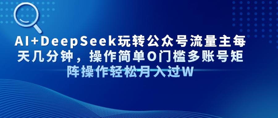 Al+Deepseek玩转公众号流量主每天几分钟，操作简单0门槛多账号矩阵操作轻松月入过W轻创网-网创项目资源站-副业项目-创业项目-搞钱项目轻创网