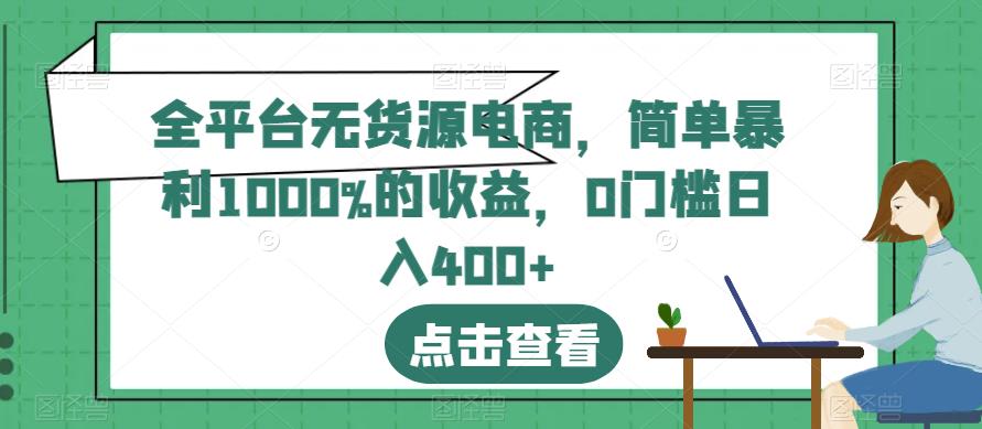 全平台无货源电商，简单暴利1000%的收益，0门槛日入400+【揭秘】轻创网-网创项目资源站-副业项目-创业项目-搞钱项目轻创网