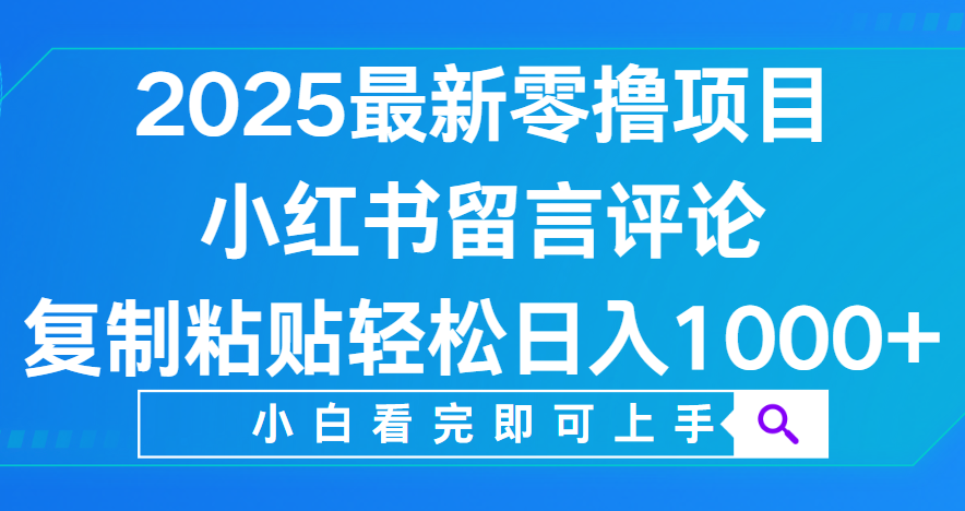 小红书留言评论，2025最新零撸项目，复制粘贴即可赚钱，轻松日入1000+轻创网-网创项目资源站-副业项目-创业项目-搞钱项目轻创网