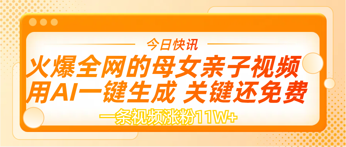 AI一键生成，母女亲子视频，一天视频涨粉11W+轻创网-网创项目资源站-副业项目-创业项目-搞钱项目轻创网
