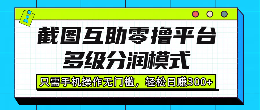 截图互助零撸平台，多级分润模式，只需手机操作无门槛，轻松日赚300+轻创网-网创项目资源站-副业项目-创业项目-搞钱项目轻创网