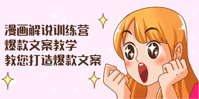 漫画解说训练营：爆款文案教学，教您打造爆款文案（文案课+剪辑课）轻创网-网创项目资源站-副业项目-创业项目-搞钱项目轻创网
