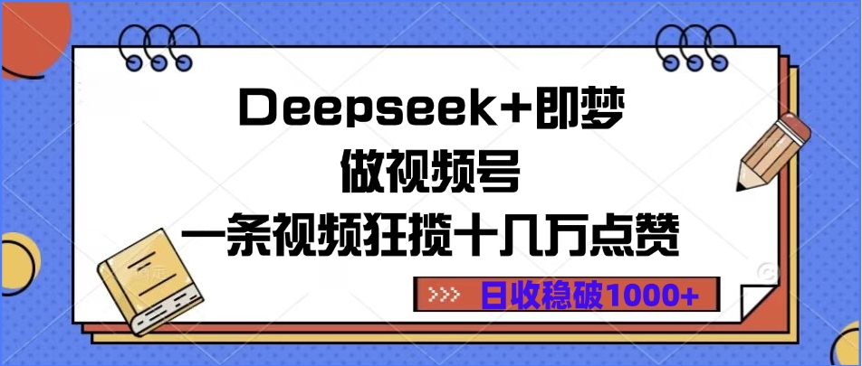 Deepseek+即梦做视频号，一条视频狂揽十几万点赞，日收稳破1000+轻创网-网创项目资源站-副业项目-创业项目-搞钱项目轻创网