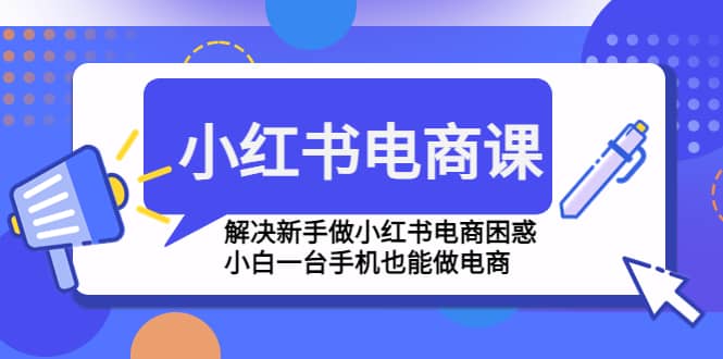 小红书电商课程，解决新手做小红书电商困惑，小白一台手机也能做电商轻创网-网创项目资源站-副业项目-创业项目-搞钱项目轻创网