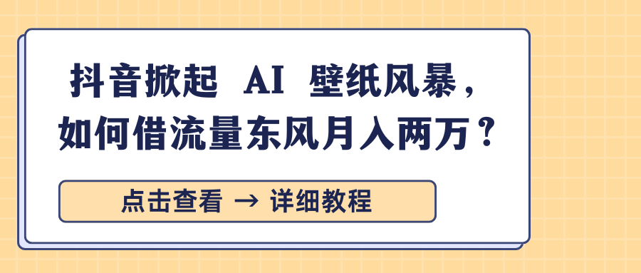 抖音掀起 AI 壁纸风暴，如何借流量东风月入两万？轻创网-网创项目资源站-副业项目-创业项目-搞钱项目轻创网