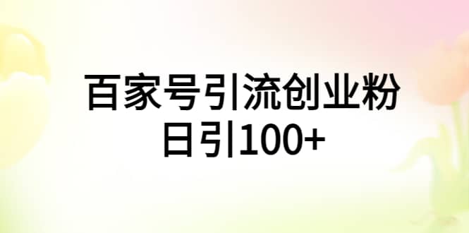 百家号引流创业粉日引100+有手机电脑就可以操作轻创网-网创项目资源站-副业项目-创业项目-搞钱项目轻创网