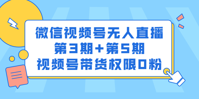 微信视频号无人直播第3期+第5期，视频号带货权限0粉价值1180元轻创网-网创项目资源站-副业项目-创业项目-搞钱项目轻创网