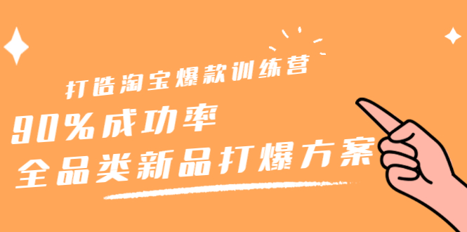 打造淘宝爆款训练营，90%成功率：全品类新品打爆方案轻创网-网创项目资源站-副业项目-创业项目-搞钱项目轻创网