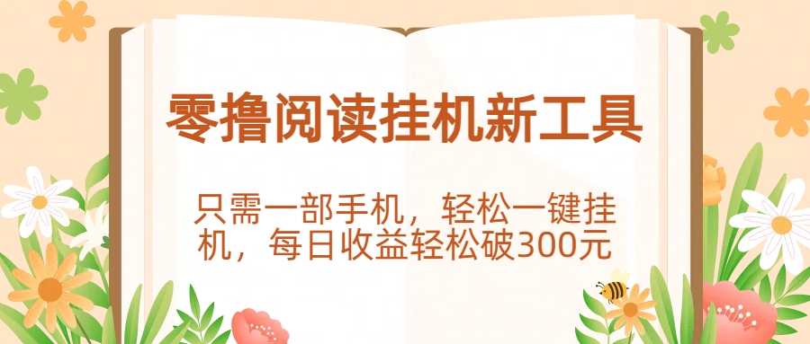 零撸阅读挂机新工具，只需一部手机，轻松一键挂机，每日收益轻松破300元。轻创网-网创项目资源站-副业项目-创业项目-搞钱项目轻创网