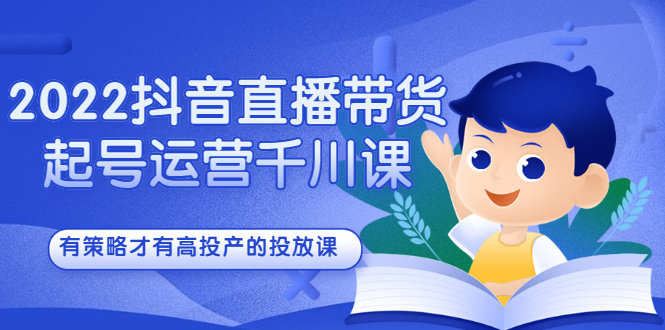 2022抖音直播带货起号运营千川课，有策略才有高投产的投放课轻创网-网创项目资源站-副业项目-创业项目-搞钱项目轻创网