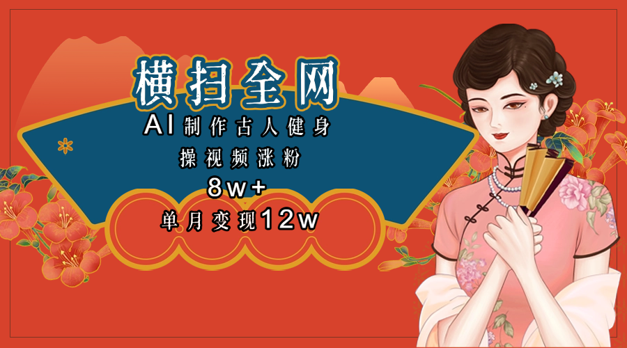 全网都在疯传的古人健身操视频 单月变现12w+轻创网-网创项目资源站-副业项目-创业项目-搞钱项目轻创网