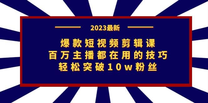 爆款短视频剪辑课：百万主播都在用的技巧，轻松突破10w粉丝轻创网-网创项目资源站-副业项目-创业项目-搞钱项目轻创网