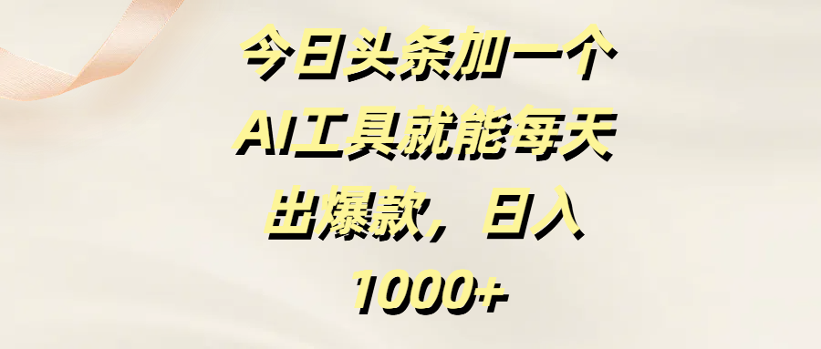 今日头条加一个AI工具，就能每天出爆款，日入1000+轻创网-网创项目资源站-副业项目-创业项目-搞钱项目轻创网