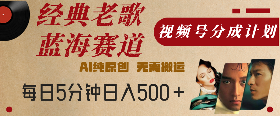 最新经典老歌赛道，视频号分成计划，收益拿到手软，AI纯原创，无需搬运，每天5分钟，单号日入500+轻创网-网创项目资源站-副业项目-创业项目-搞钱项目轻创网