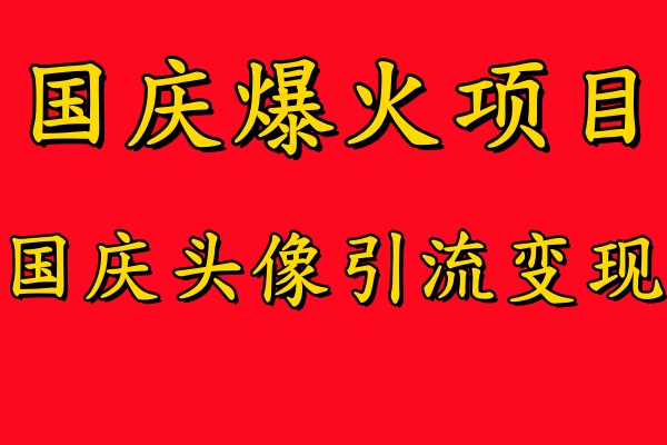 国庆爆火风口项目——国庆头像引流变现，零门槛高收益，小白也能起飞轻创网-网创项目资源站-副业项目-创业项目-搞钱项目轻创网