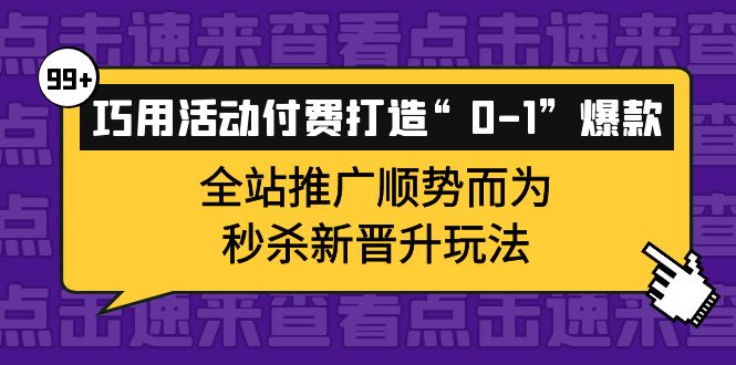 巧用活动付费打造“0-1”爆款,全站推广顺势而为,秒杀新晋升玩法轻创网-网创项目资源站-副业项目-创业项目-搞钱项目轻创网