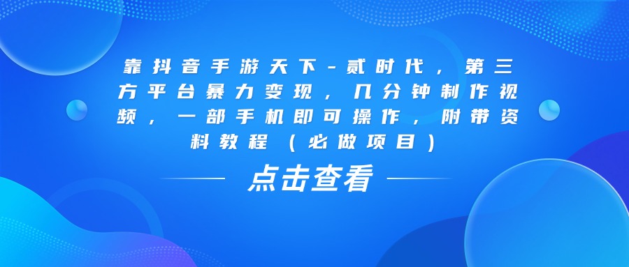 靠抖音手游天下-贰时代，几分钟制作视频，第三方平台暴力变现，一部手机即可操作，附带资料教程（必做项目）轻创网-网创项目资源站-副业项目-创业项目-搞钱项目轻创网