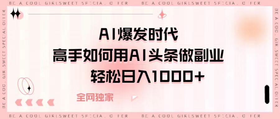 AI爆发时代，高手如何用AI头条做副业，轻松日入1000+轻创网-网创项目资源站-副业项目-创业项目-搞钱项目轻创网