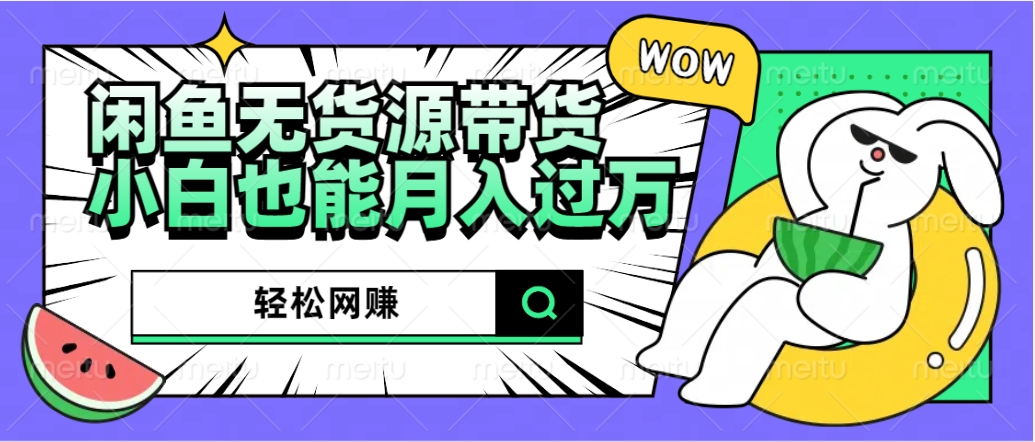 闲鱼无货源带货：轻松网赚，小白也能月入过万的秘密武器轻创网-网创项目资源站-副业项目-创业项目-搞钱项目轻创网