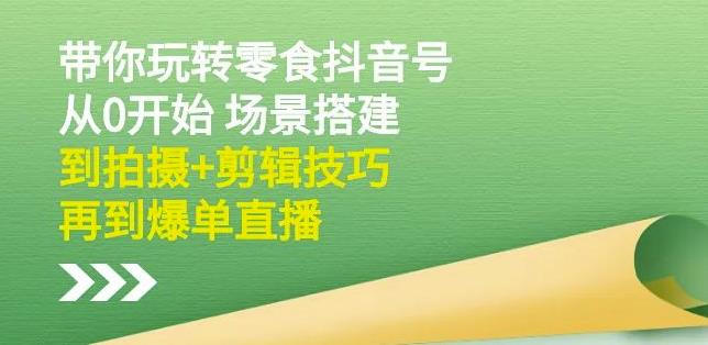 隋校长带你玩转抖音零食号：从0开始场景搭建，到拍摄+剪辑技巧，再到爆单直播轻创网-网创项目资源站-副业项目-创业项目-搞钱项目轻创网